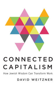 Title: Connected Capitalism: How Jewish Wisdom Can Transform Work, Author: David Weitzner