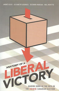 Title: Anatomy of a Liberal Victory: Making Sense of the Vote in the 2000 Canadian Election, Author: Andre Blais