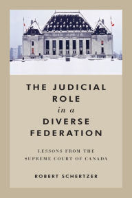 Title: The Judicial Role in a Diverse Federation: Lessons from the Supreme Court of Canada, Author: Robert Schertzer