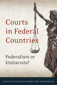 Title: Courts in Federal Countries: Federalists or Unitarists?, Author: Nicholas Theodore Aroney