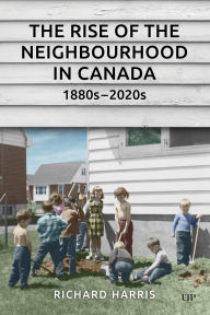 Title: The Rise of the Neighbourhood in Canada, 1880s-2020s, Author: Richard Harris