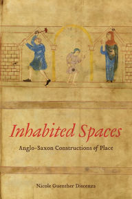 Title: Inhabited Spaces: Anglo-Saxon Constructions of Place, Author: Nicole Discenza