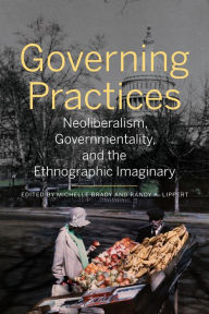 Title: Governing Practices: Neoliberalism, Governmentality, and the Ethnographic Imaginary, Author: Michelle Brady