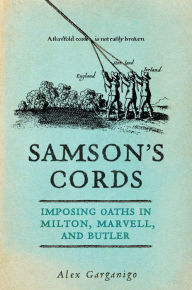 Title: Samson's Cords: Imposing Oaths in Milton, Marvell, and Butler, Author: Alex Garganigo