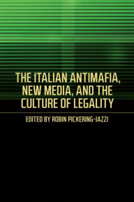 Title: The Italian Antimafia, New Media, and the Culture of Legality, Author: Robin Pickering-Iazzi