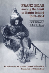 Title: Franz Boas among the Inuit of Baffin Island, 1883-1884: Journals and Letters, Author: Ludger Muller-Wille