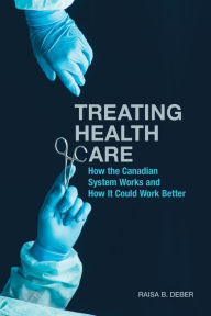 Title: Treating Health Care: How the Canadian System Works and How It Could Work Better, Author: Raisa Deber