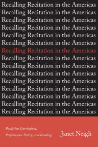 Title: Recalling Recitation in the Americas: Borderless Curriculum, Performance Poetry, and Reading, Author: Janet Neigh