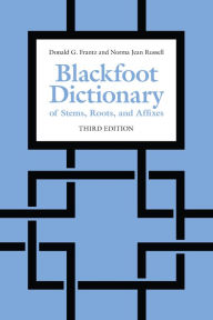 Title: Blackfoot Dictionary of Stems, Roots, and Affixes: Third Edition, Author: Donald Frantz