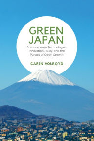 Title: Green Japan: Environmental Technologies, Innovation Policy, and the Pursuit of Green Growth, Author: Carin Holroyd