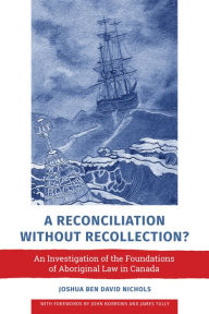 Title: A Reconciliation without Recollection?: An Investigation of the Foundations of Aboriginal Law in Canada, Author: Joshua Ben David Nichols