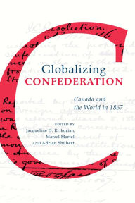 Title: Globalizing Confederation: Canada and the World in 1867, Author: Jacqueline Krikorian