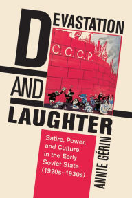 Title: Devastation and Laughter: Satire, Power, and Culture in the Early Soviet State (1920s-1930s), Author: Annie Gérin