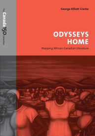 Title: Odysseys Home: Mapping African-Canadian Literature, Author: George Elliott Clarke