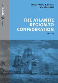 Title: The Atlantic Region to Confederation: A History, Author: Phillip Buckner