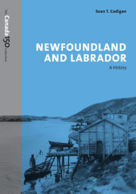 Title: Newfoundland and Labrador: A History, Author: Sean Cadigan