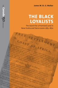 Title: The Black Loyalists: The Search for a Promised Land in Nova Scotia and Sierra Leone, 1783-1870, Author: James W. St. G. Walker