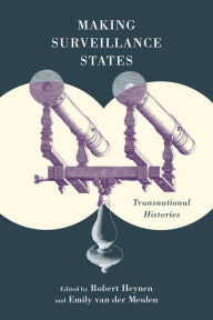 Title: Making Surveillance States: Transnational Histories, Author: Robert Heynen