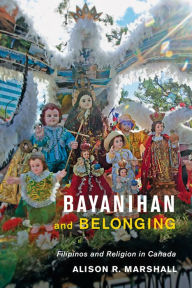 Title: Bayanihan and Belonging: Filipinos and Religion in Canada, Author: Alison R. Marshall