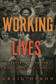Title: Working Lives: Essays in Canadian Working-Class History, Author: Craig Heron