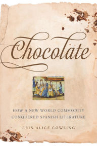 Title: Chocolate: How a New World Commodity Conquered Spanish Literature, Author: Erin Cowling