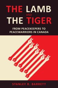 Title: The Lamb and the Tiger: From Peacekeepers to Peacewarriors in Canada, Author: Stanley  Barrett