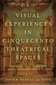 Title: Visual Experiences in Cinquecento Theatrical Spaces, Author: Jimena Berzal de Dios