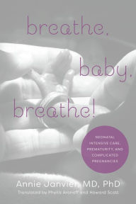 Title: Breathe, Baby, Breathe!: Neonatal Intensive Care, Prematurity, and Complicated Pregnancies, Author: Annie Janvier