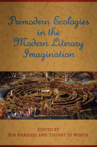 Title: Premodern Ecologies in the Modern Literary Imagination, Author: Vin Nardizzi