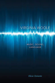 Title: Virginia Woolf: Music, Sound, Language, Author: Elicia Clements