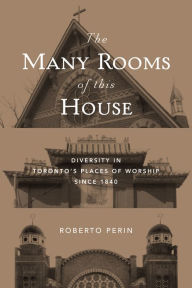 Title: The Many Rooms of this House: Diversity in Toronto's Places of Worship Since 1840, Author: Roberto Perin