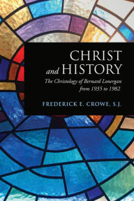 Title: Christ and History: The Christology of Bernard Lonergan from 1935 to 1982, Author: Frederick E Crowe S J