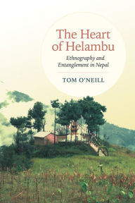 Title: The Heart of Helambu: Ethnography and Entanglement in Nepal, Author: Tom O'Neill