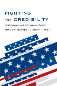 Title: Fighting for Credibility: US Reputation and International Politics, Author: Frank P. Harvey