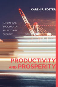 Title: Productivity and Prosperity: A Historical Sociology of Productivist Thought, Author: Karen R. Foster