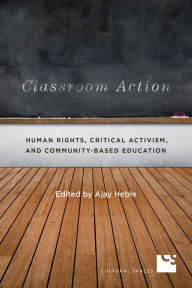 Title: Classroom Action: Human Rights, Critical Activism, and Community-Based Education, Author: Ajay Heble