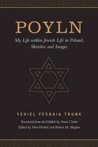 Title: Poyln: My Life within Jewish Life in Poland, Sketches and Images, Author: Yehiel Yeshaia Trunk