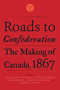 Title: Roads to Confederation: The Making of Canada, 1867, Volume 1, Author: Jacqueline Krikorian
