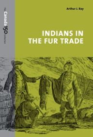 Title: Indians in the Fur Trade: Their Roles as Trappers, Hunters, and Middlemen in the Lands Southwest of Hudson Bay, 1660-1870, Author: Arthur Ray