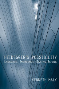 Title: Heidegger's Possibility: Language, Emergence - Saying Be-ing, Author: Kenneth Maly