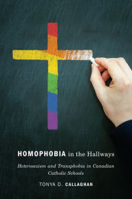 Title: Homophobia in the Hallways: Heterosexism and Transphobia in Canadian Catholic Schools, Author: Tonya D. Callaghan