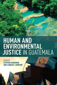 Title: Human and Environmental Justice in Guatemala, Author: Stephen Henighan