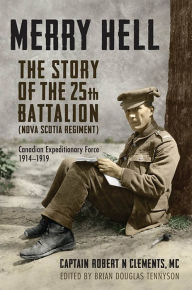 Title: Merry Hell: The Story of the 25th Battalion (Nova Scotia Regiment), Canadian Expeditionary Force, 1914-1919, Author: Brian Tennyson