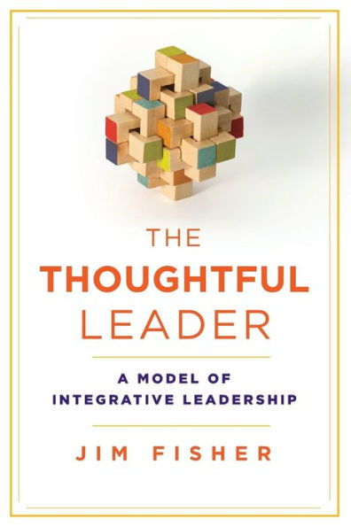 The Thoughtful Leader: A Model of Integrative Leadership