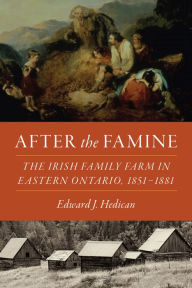 Title: After the Famine: The Irish Family Farm in Eastern Ontario, 1851-1881, Author: Edward J. Hedican