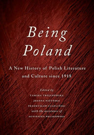 Title: Being Poland: A New History of Polish Literature and Culture since 1918, Author: Tamara Trojanowska