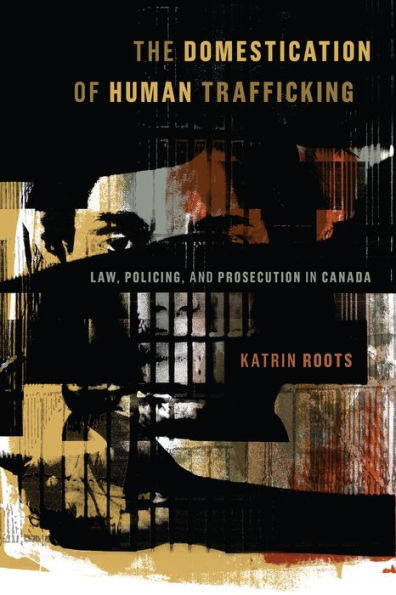 The Domestication of Human Trafficking: Law, Policing, and Prosecution Canada