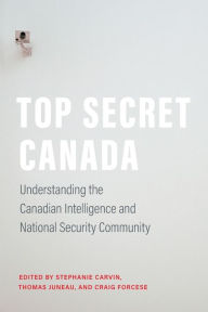 Title: Top Secret Canada: Understanding the Canadian Intelligence and National Security Community, Author: Stephanie Carvin