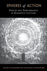 Title: Spheres of Action: Speech and Performance in Romantic Culture, Author: Alexander Dick