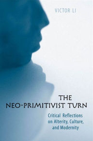 Title: Neo-Primitivist Turn: Critical Reflections on Alterity, Culture, and Modernity, Author: Victor Li